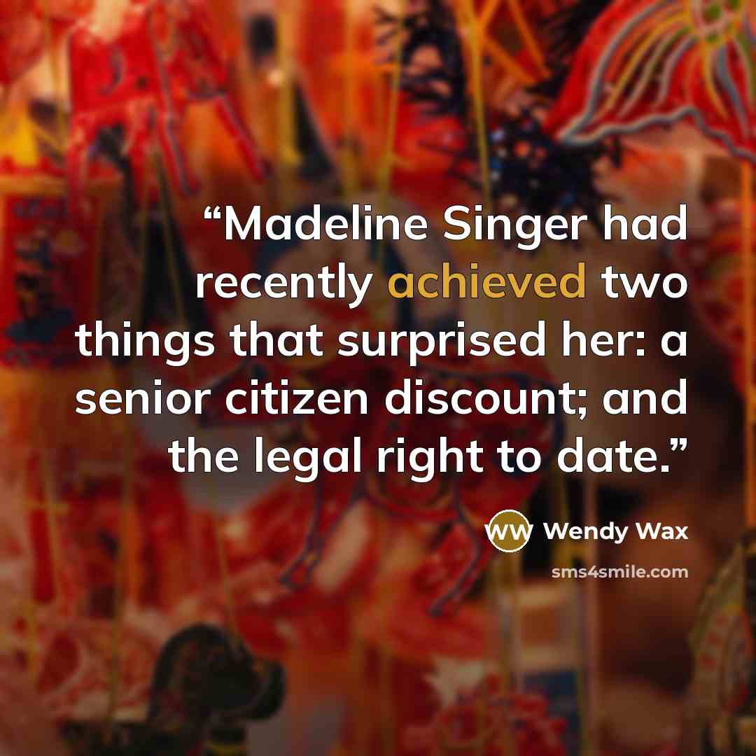 “Madeline Singer had recently achieved two things that surprised her: a senior citizen discount; and the legal right to date.” quote by Wendy Wax