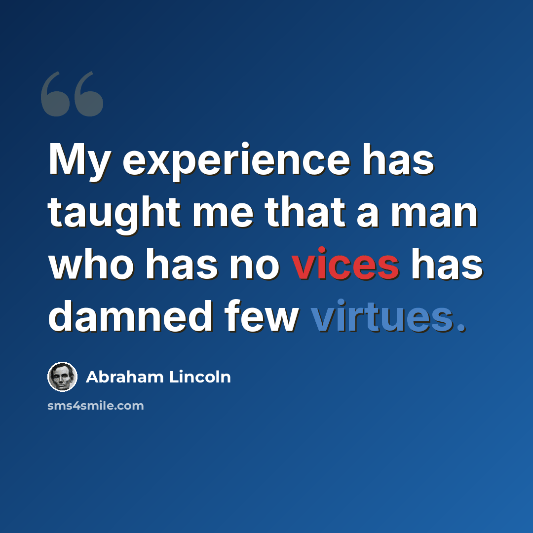 “My experience has taught me that a man who has no vices has damned few virtues.” quote by Abraham Lincoln