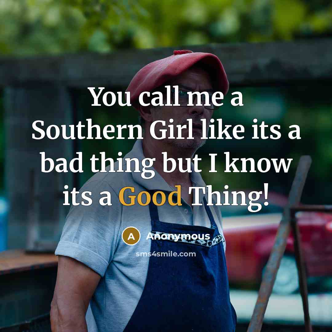 “You call me a Southern Girl like its a bad thing but I know its a Good Thing!” quote by Anonymous