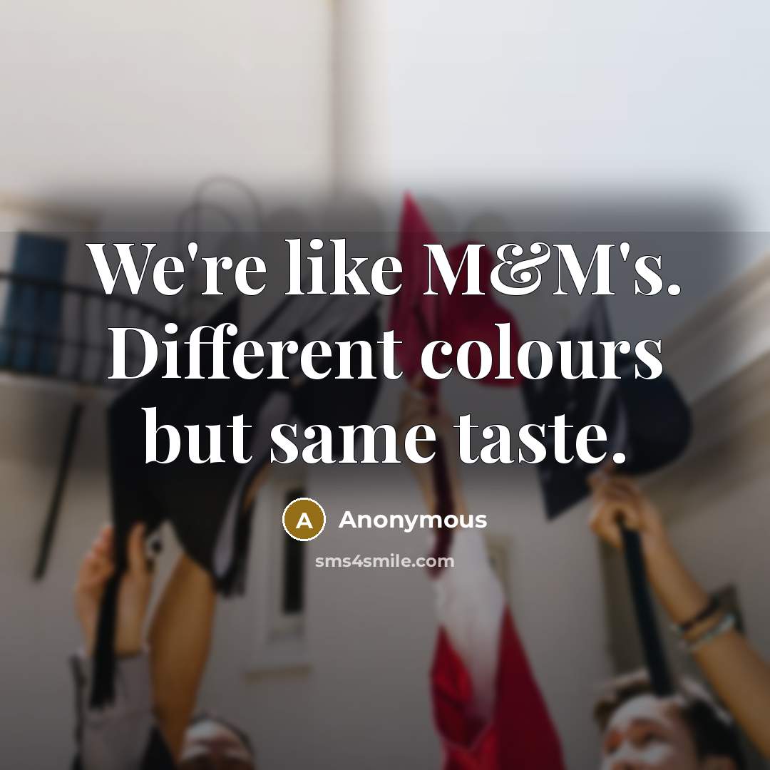 “We're like M&M's. Different colours but same taste.” quote by Anonymous
