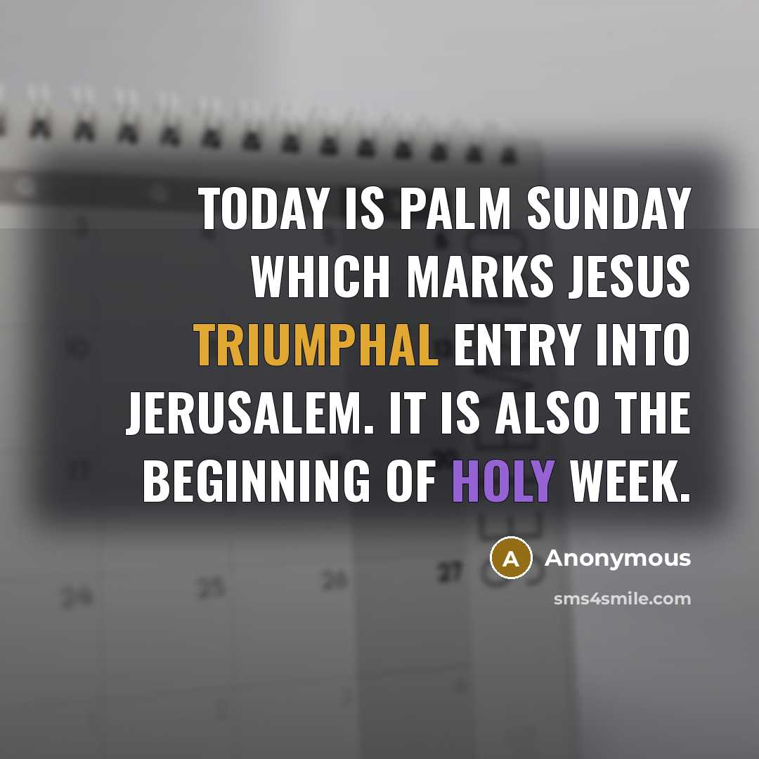 “Today is Palm Sunday which marks Jesus triumphal entry into Jerusalem. It is also the beginning of Holy Week.” quote by Anonymous
