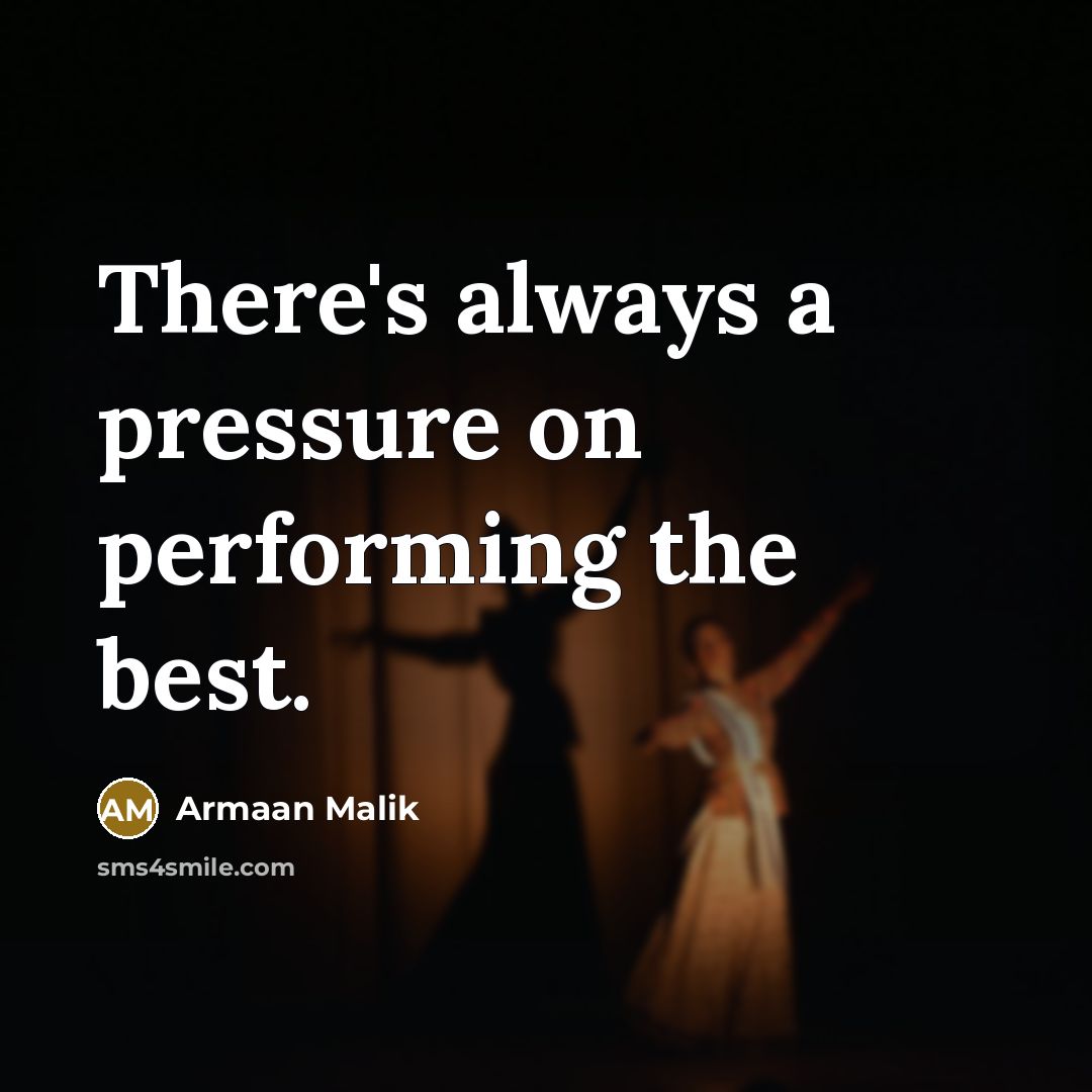“There's always a pressure on performing the best.” quote by Armaan Malik