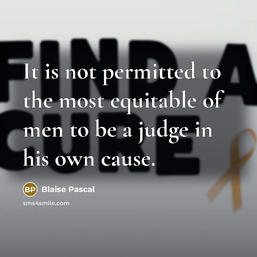 “It is not permitted to the most equitable of men to be a judge in his own cause.” quote by Blaise Pascal