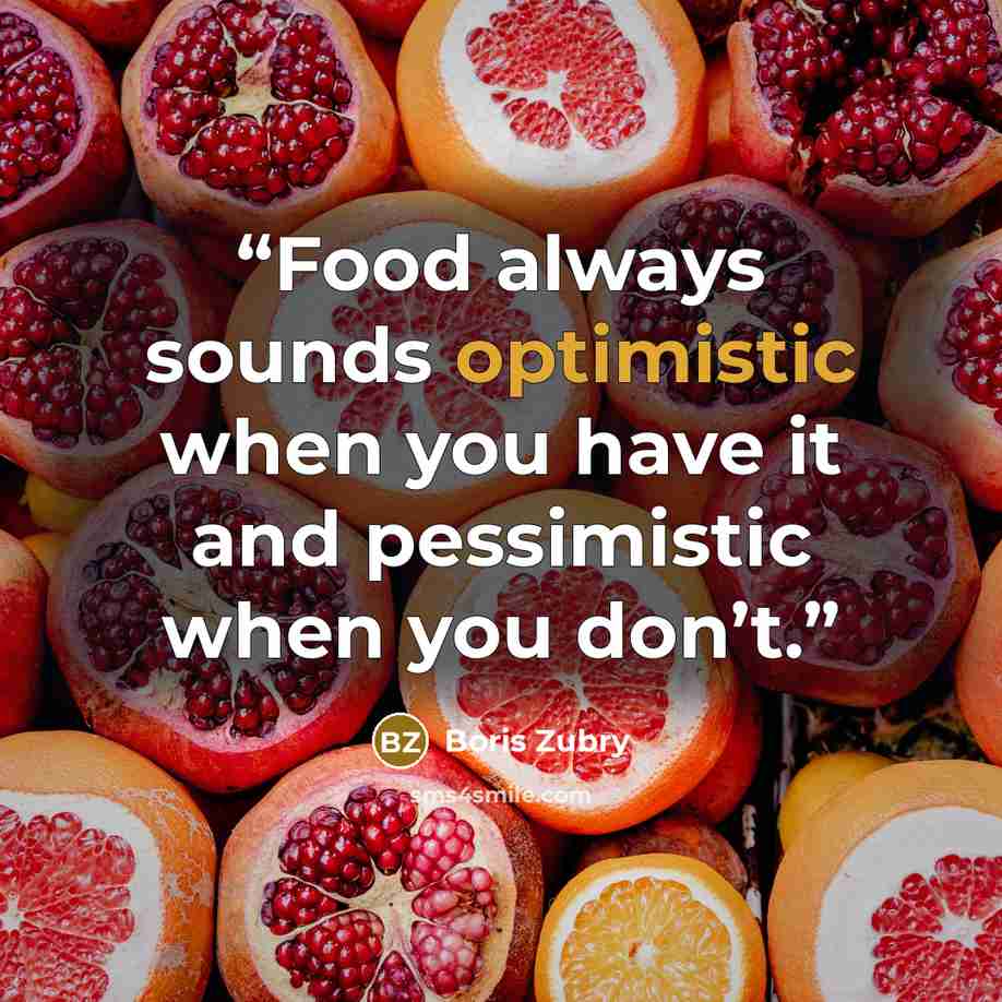 “Food always sounds optimistic when you have it and pessimistic when you don’t.” quote by Boris Zubry