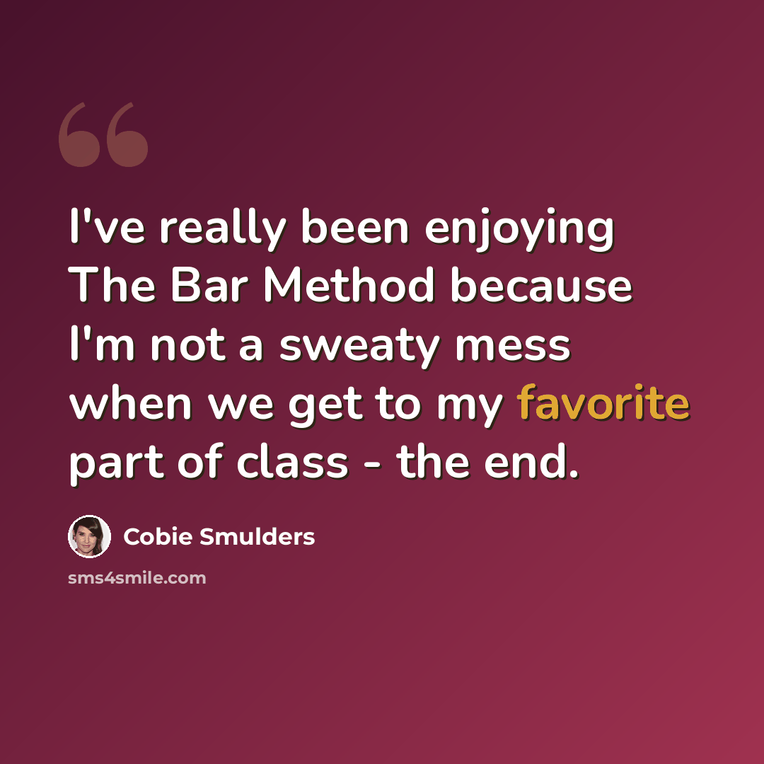 “I've really been enjoying The Bar Method because I'm not a sweaty mess when we get to my favorite part of class - the end.” quote by Cobie Smulders
