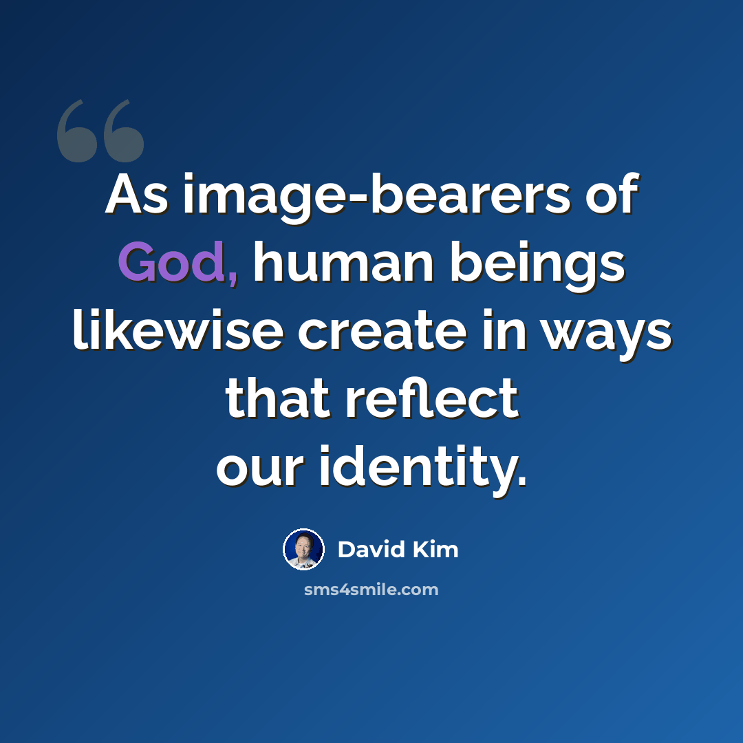 “As image-bearers of God, human beings likewise create in ways that reflect our identity.” quote by David Kim
