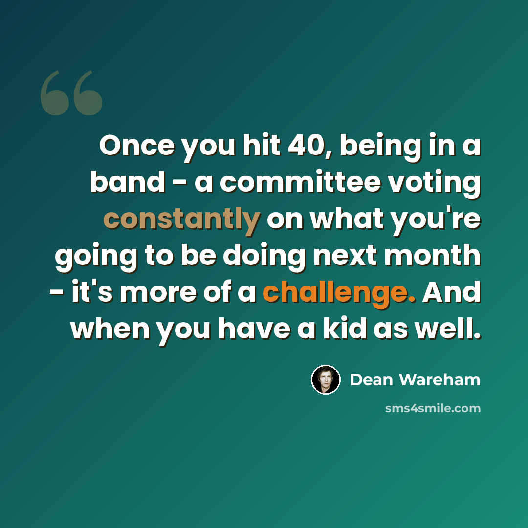 “Once you hit 40, being in a band - a committee voting constantly on what you're going to be doing next month - it's more of a challenge. And when you have a kid as well.” quote by Dean Wareham