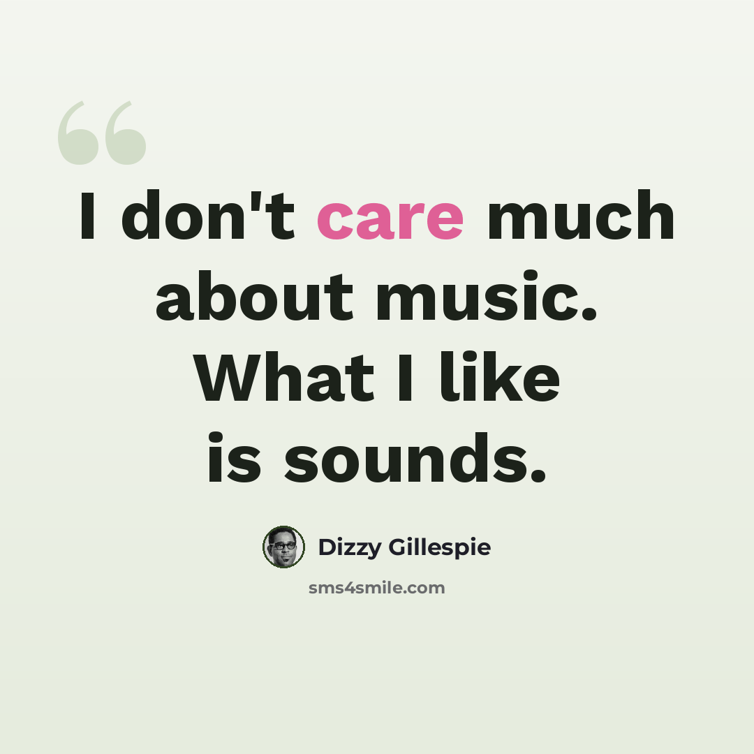 “I don't care much about music. What I like is sounds.” quote by Dizzy Gillespie