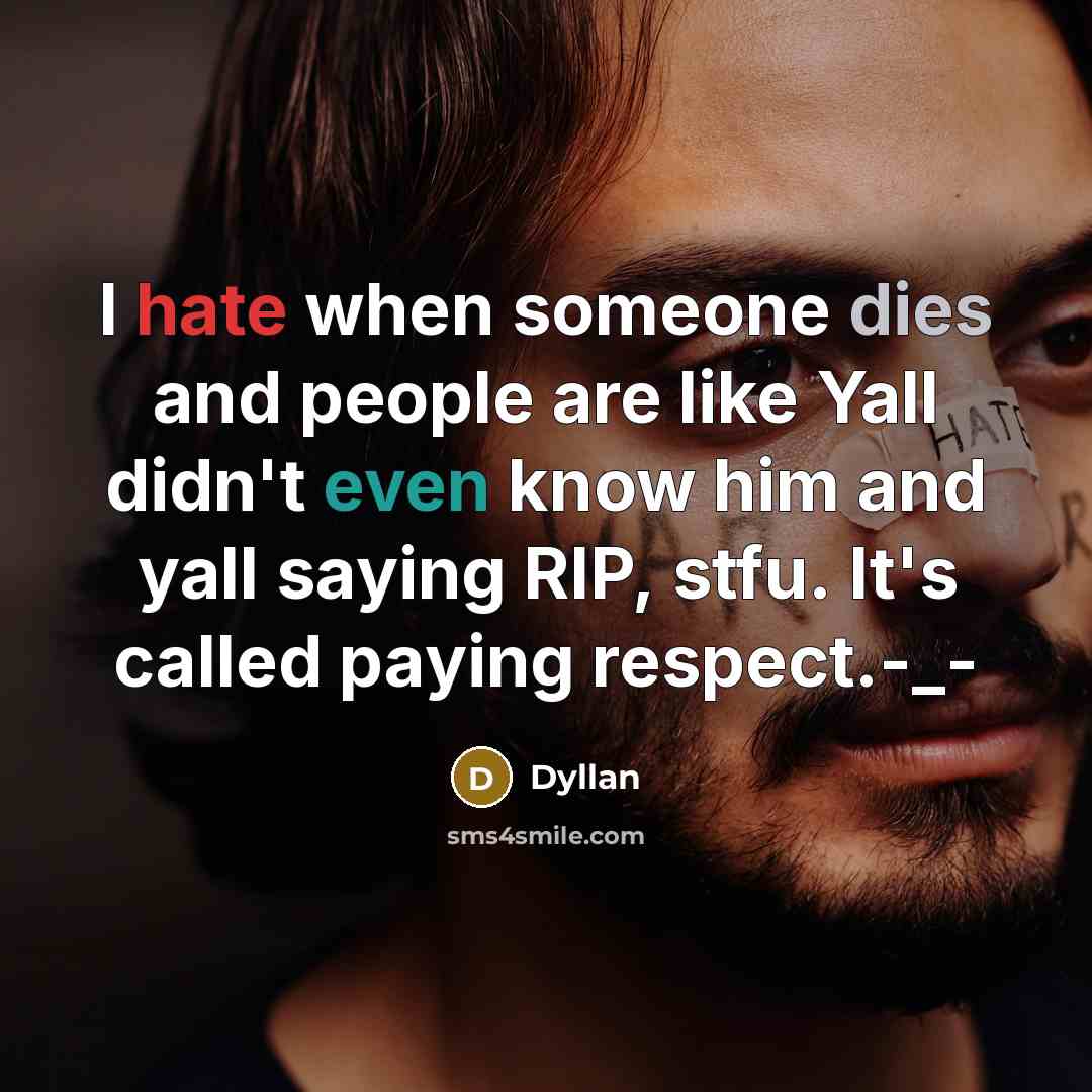 “I hate when someone dies and people are like Yall didn't even know him and yall saying RIP, stfu. It's called paying respect.-_-” quote by Dyllan