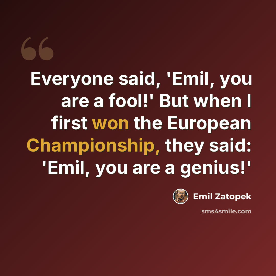 “Everyone said, 'Emil, you are a fool!' But when I first won the European Championship, they said: 'Emil, you are a genius!'” quote by Emil Zatopek