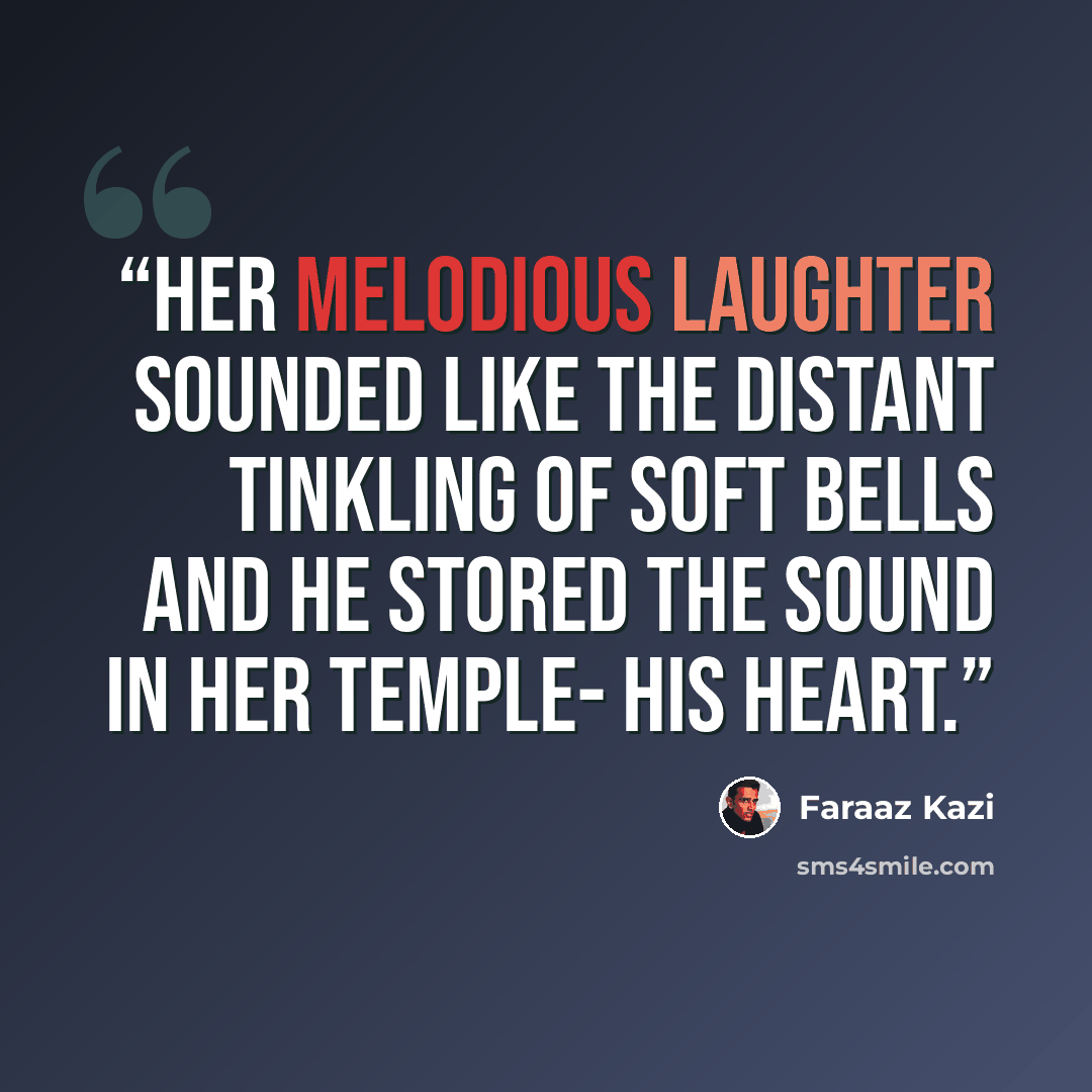 “Her melodious laughter sounded like the distant tinkling of soft bells and he stored the sound in her temple- his heart.” quote by Faraaz Kazi