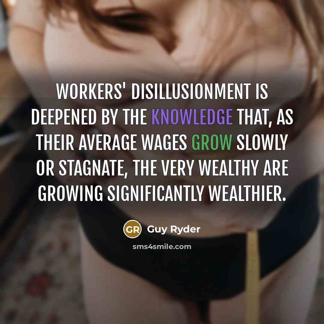 “Workers' disillusionment is deepened by the knowledge that, as their average wages grow slowly or stagnate, the very wealthy are growing significantly wealthier.” quote by Guy Ryder
