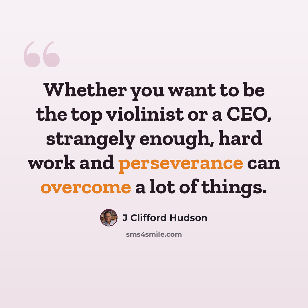 “Whether you want to be the top violinist or a CEO, strangely enough, hard work and perseverance can overcome a lot of things.” quote by J Clifford Hudson
