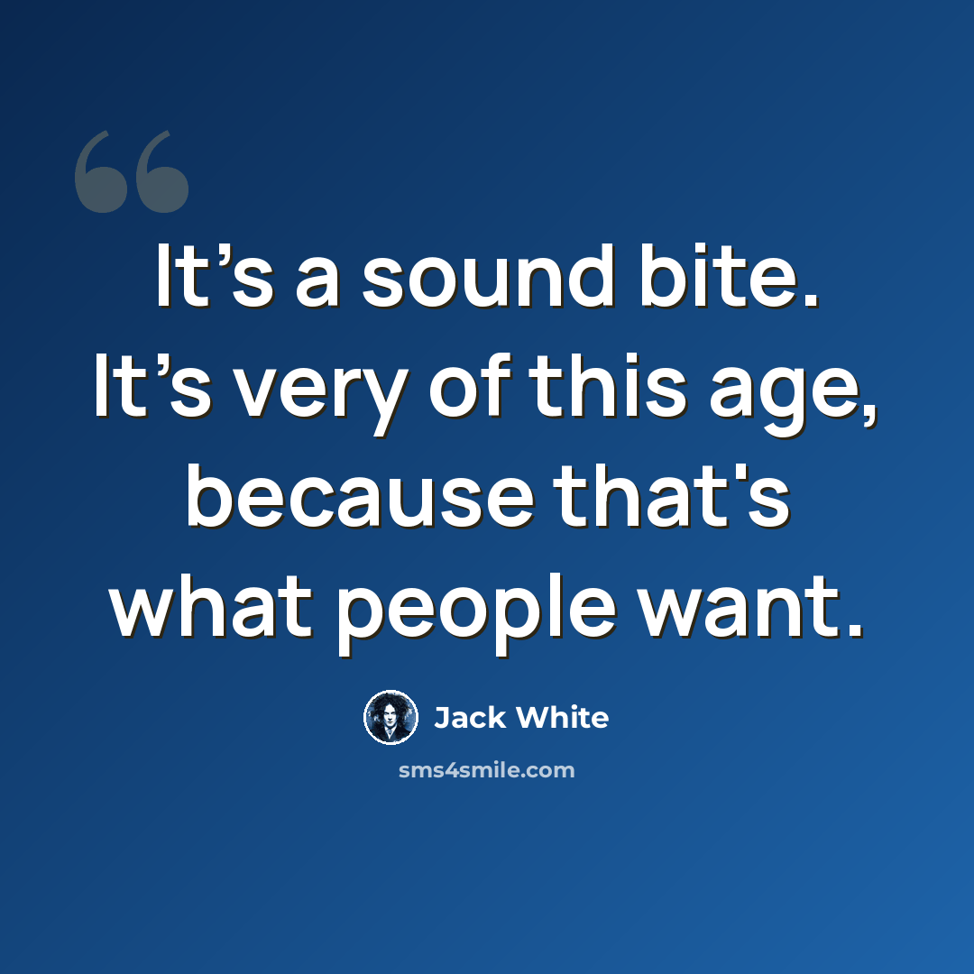 “It's a sound bite. It's very of this age, because that's what people want.” quote by Jack White