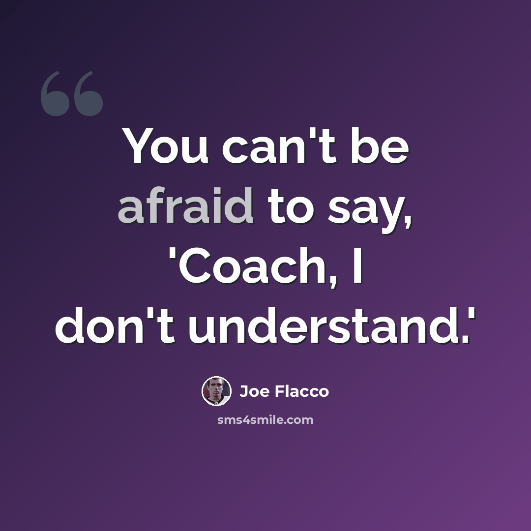 “You can't be afraid to say, 'Coach, I don't understand.'” quote by Joe Flacco