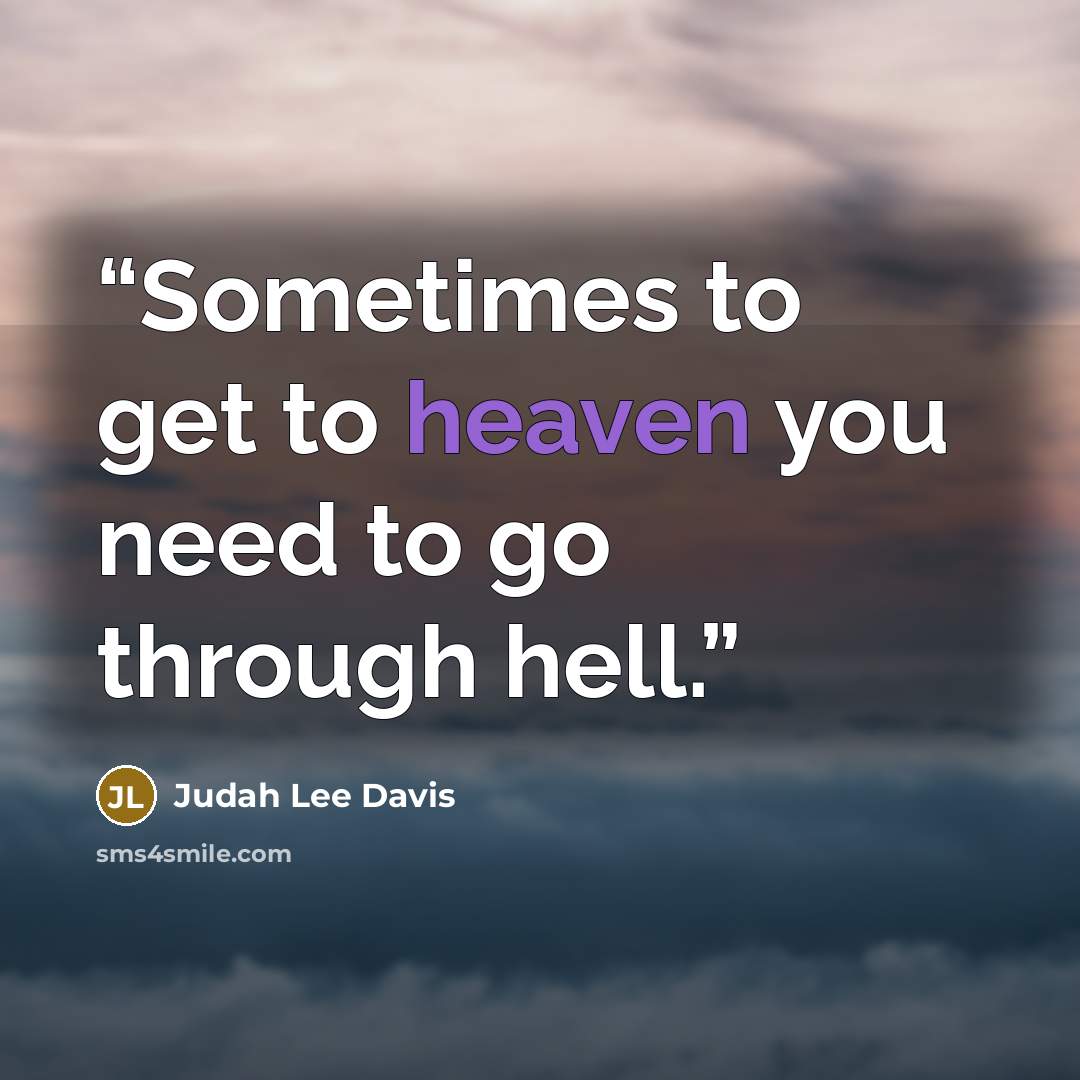 “Sometimes to get to heaven you need to go through hell.” quote by Judah Lee Davis