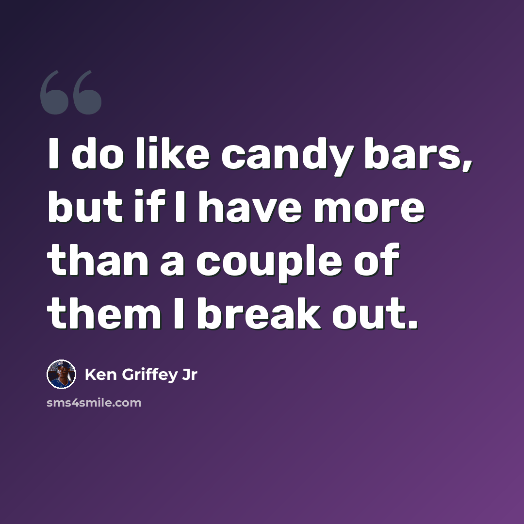 “I do like candy bars, but if I have more than a couple of them I break out.” quote by Ken Griffey Jr