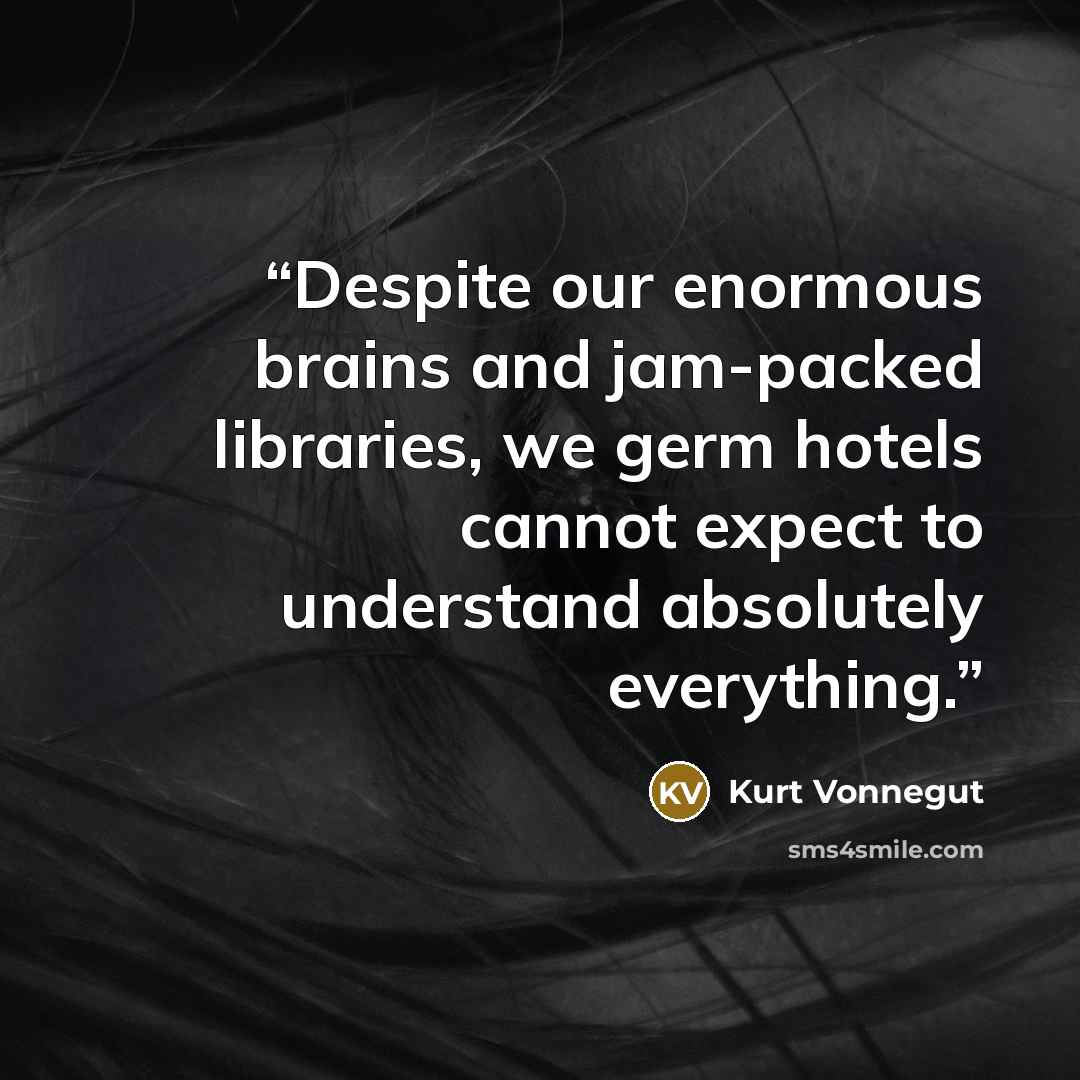 “Despite our enormous brains and jam-packed libraries, we germ hotels cannot expect to understand absolutely everything.” quote by Kurt Vonnegut