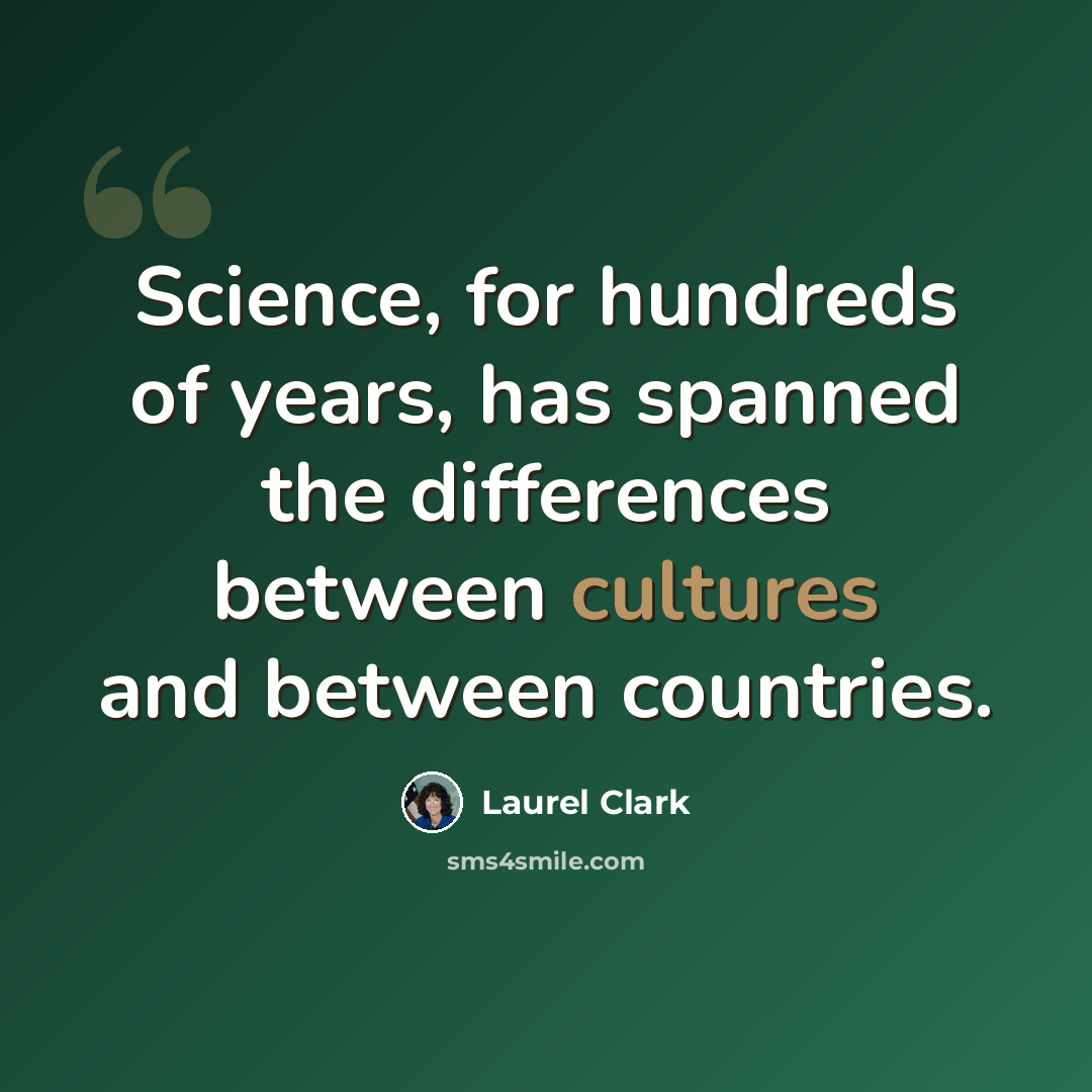 “Science, for hundreds of years, has spanned the differences between cultures and between countries.” quote by Laurel Clark