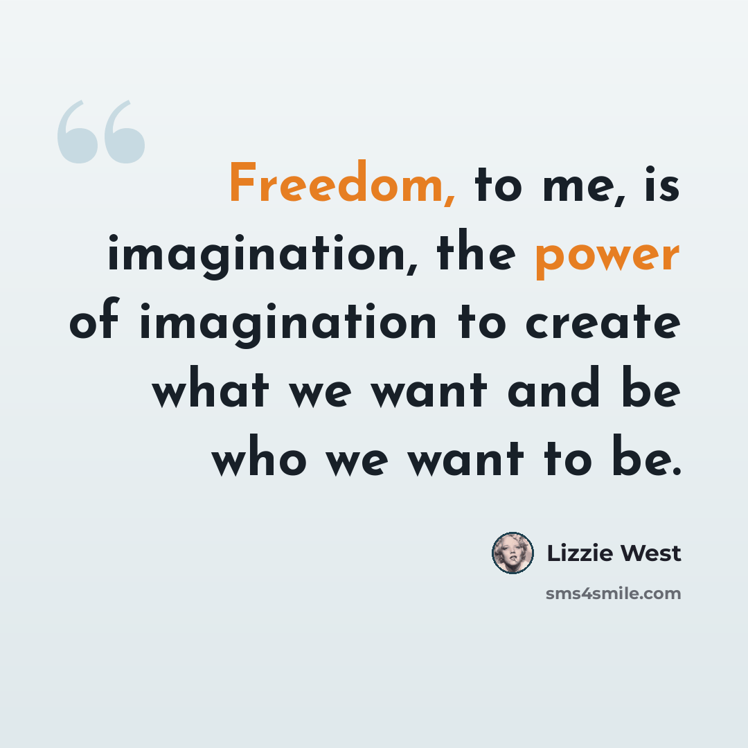 “Freedom, to me, is imagination, the power of imagination to create what we want and be who we want to be.” quote by Lizzie West