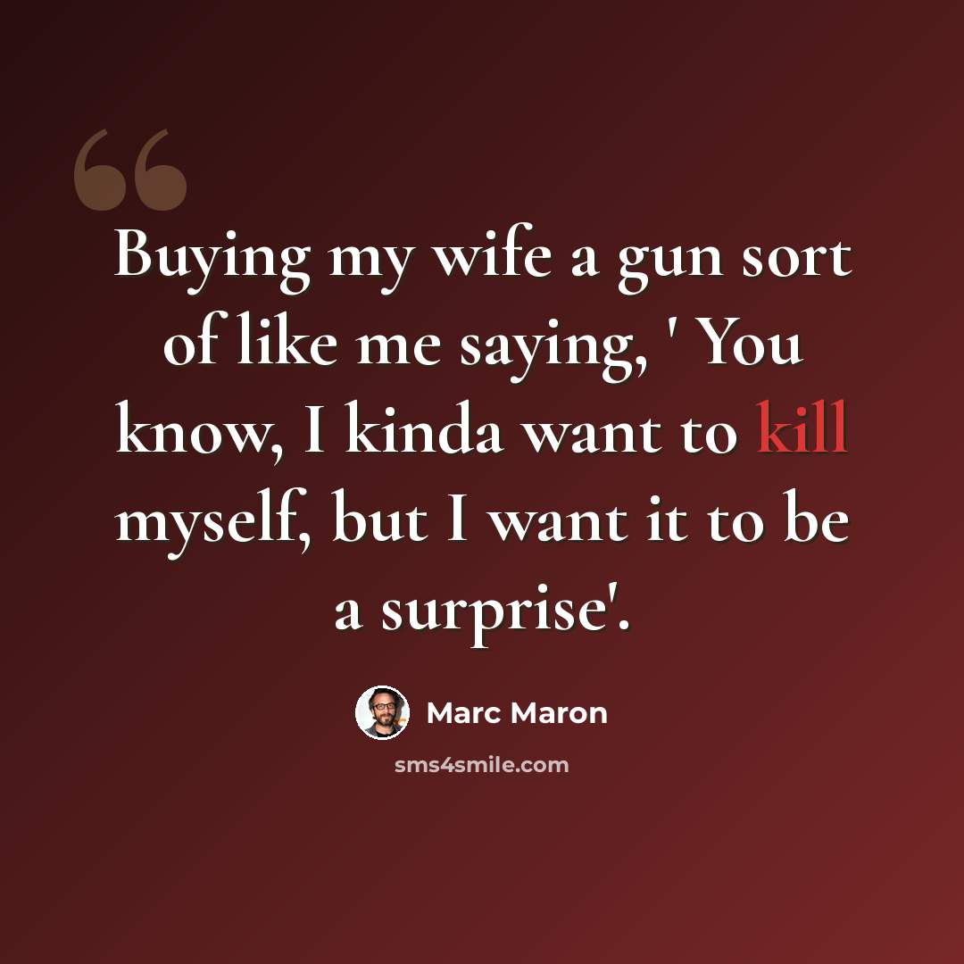 “Buying my wife a gun sort of like me saying, ' You know, I kinda want to kill myself, but I want it to be a surprise'.” quote by Marc Maron