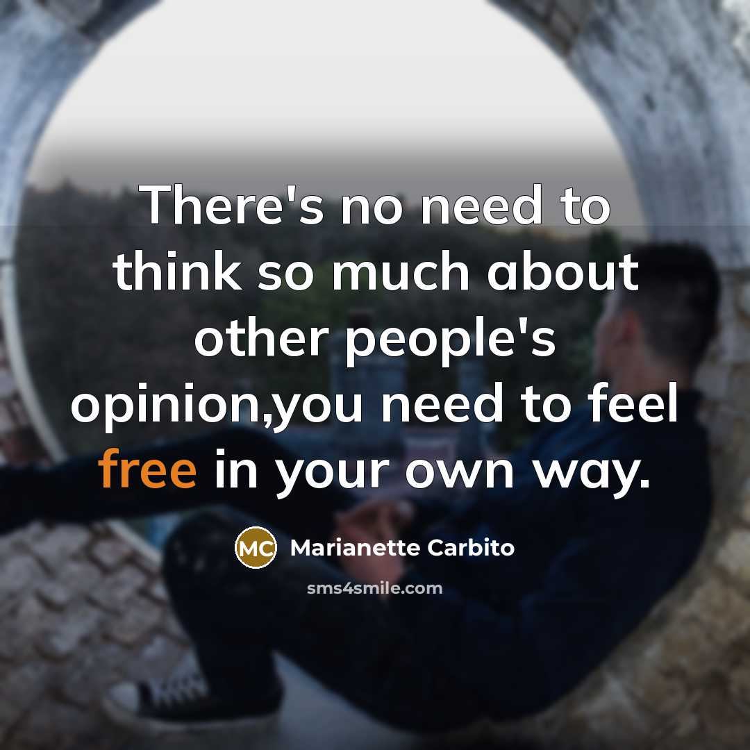 “There's no need to think so much about other people's opinion,you need to feel free in your own way.” quote by Marianette Carbito