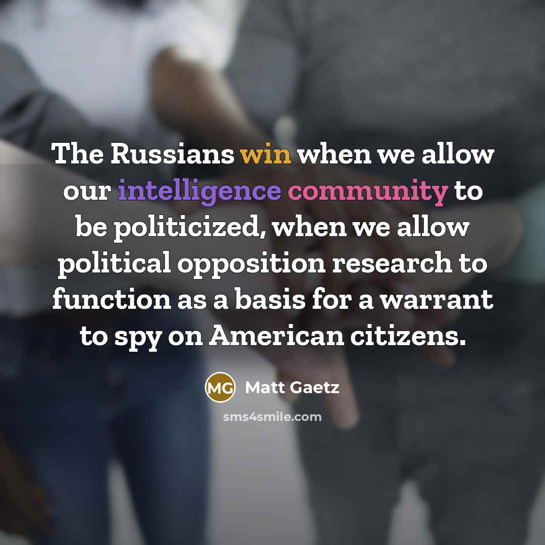 “The Russians win when we allow our intelligence community to be politicized, when we allow political opposition research to function as a basis for a warrant to spy on American citizens.” quote by Matt Gaetz
