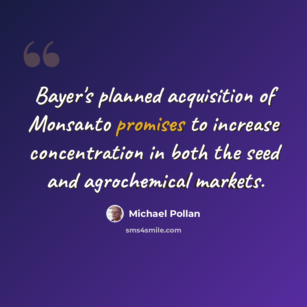 “Bayer's planned acquisition of Monsanto promises to increase concentration in both the seed and agrochemical markets.” quote by Michael Pollan