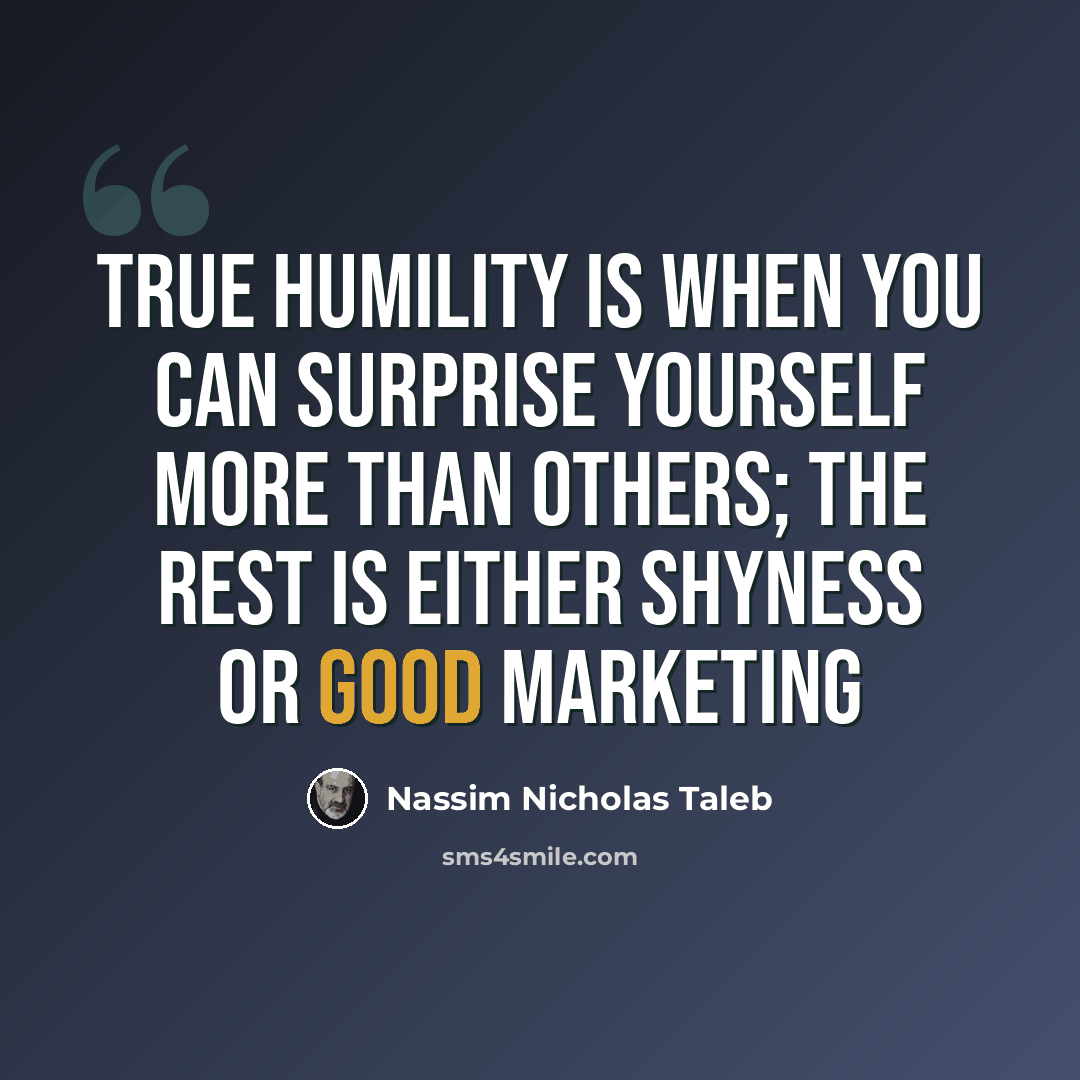 “true humility is when you can surprise yourself more than others; the rest is either shyness or good marketing” quote by Nassim Nicholas Taleb