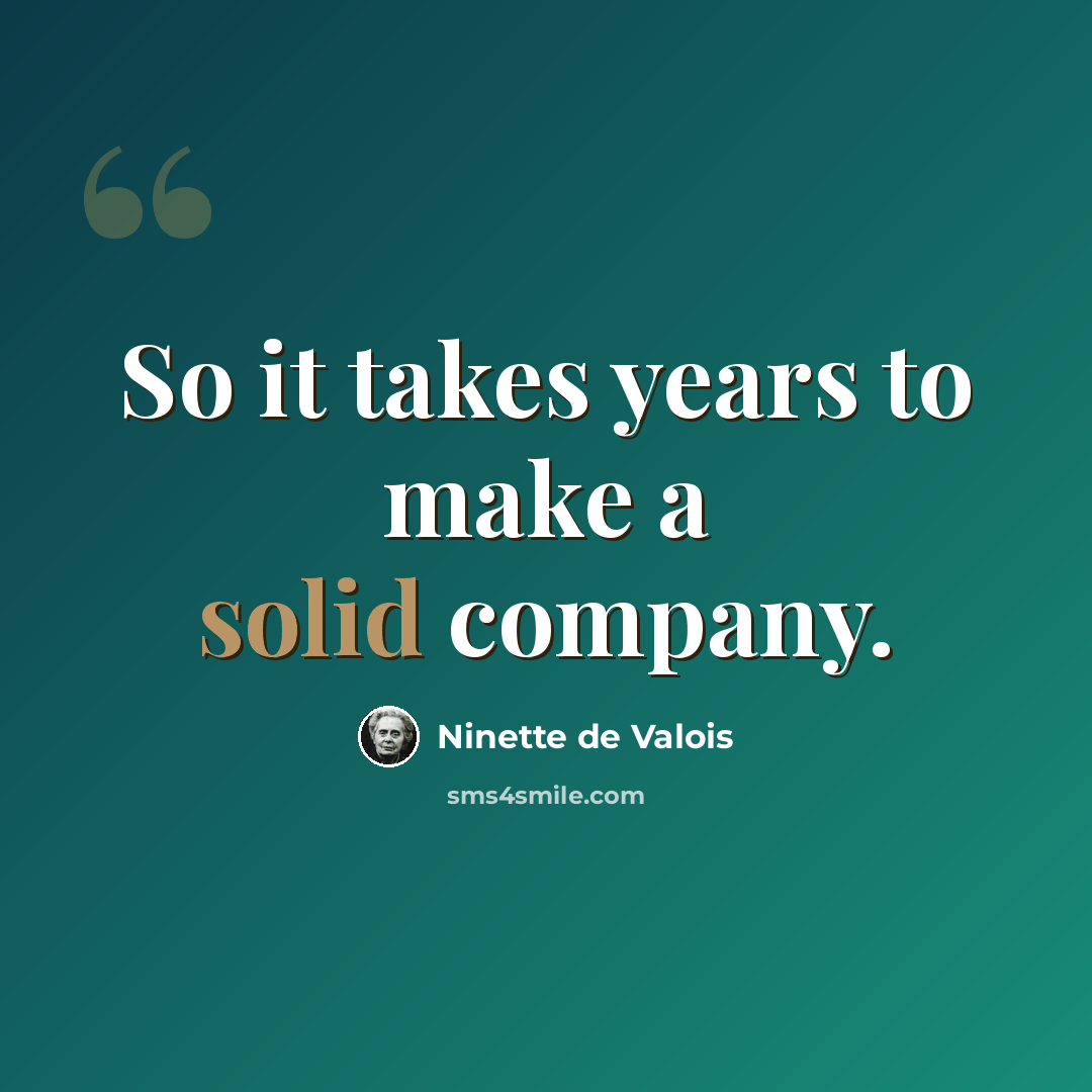 “So it takes years to make a solid company.” quote by Ninette de Valois