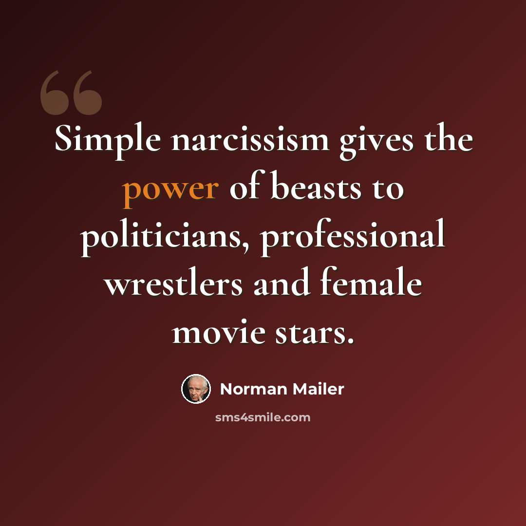 “Simple narcissism gives the power of beasts to politicians, professional wrestlers and female movie stars.” quote by Norman Mailer