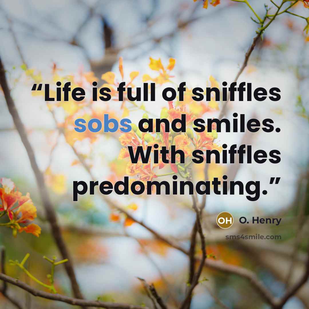 “Life is full of sniffles sobs and smiles. With sniffles predominating.” quote by O. Henry