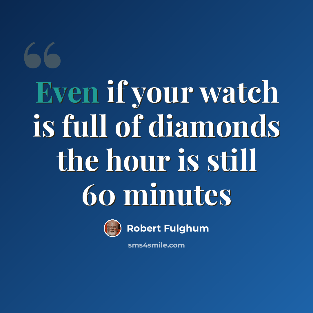 “Even if your watch is full of diamonds the hour is still 60 minutes” quote by Robert Fulghum