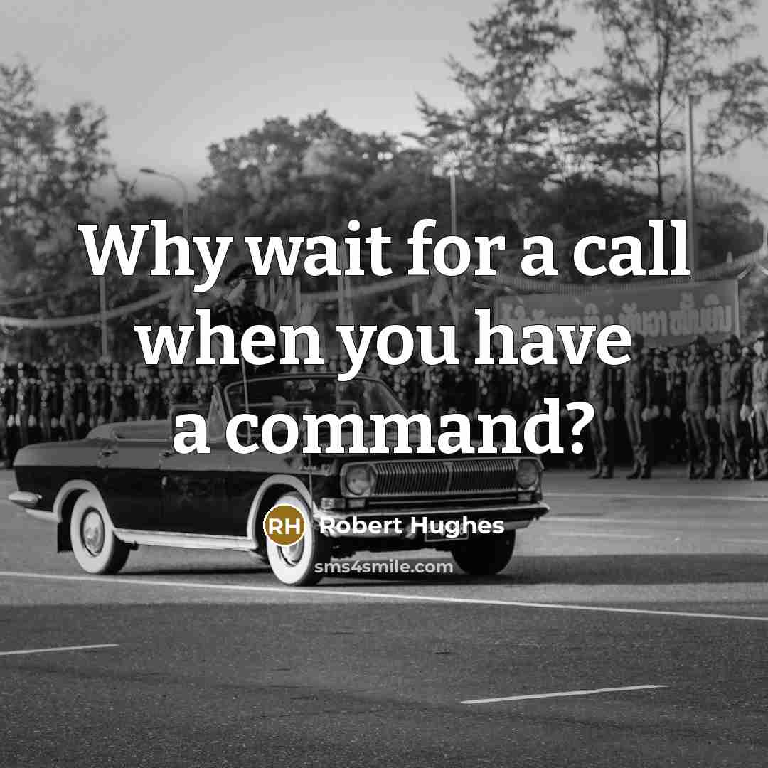 “Why wait for a call when you have a command?” quote by Robert Hughes