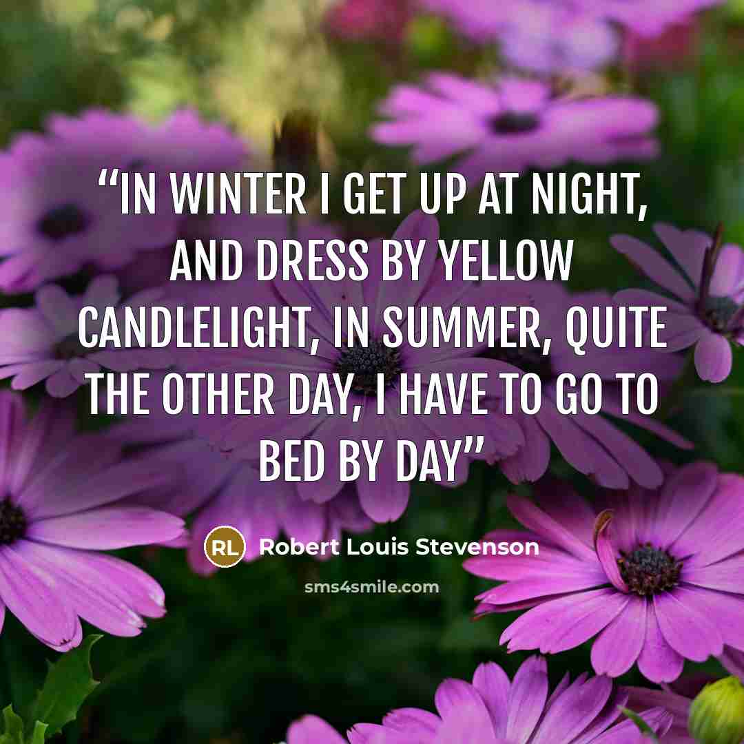 “In winter I get up at night, and dress by yellow candlelight, In summer, quite the other day, I have to go to bed by day” quote by Robert Louis Stevenson
