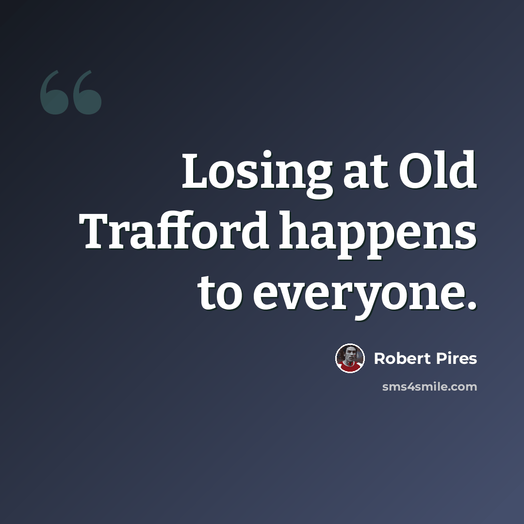 “Losing at Old Trafford happens to everyone.” quote by Robert Pires