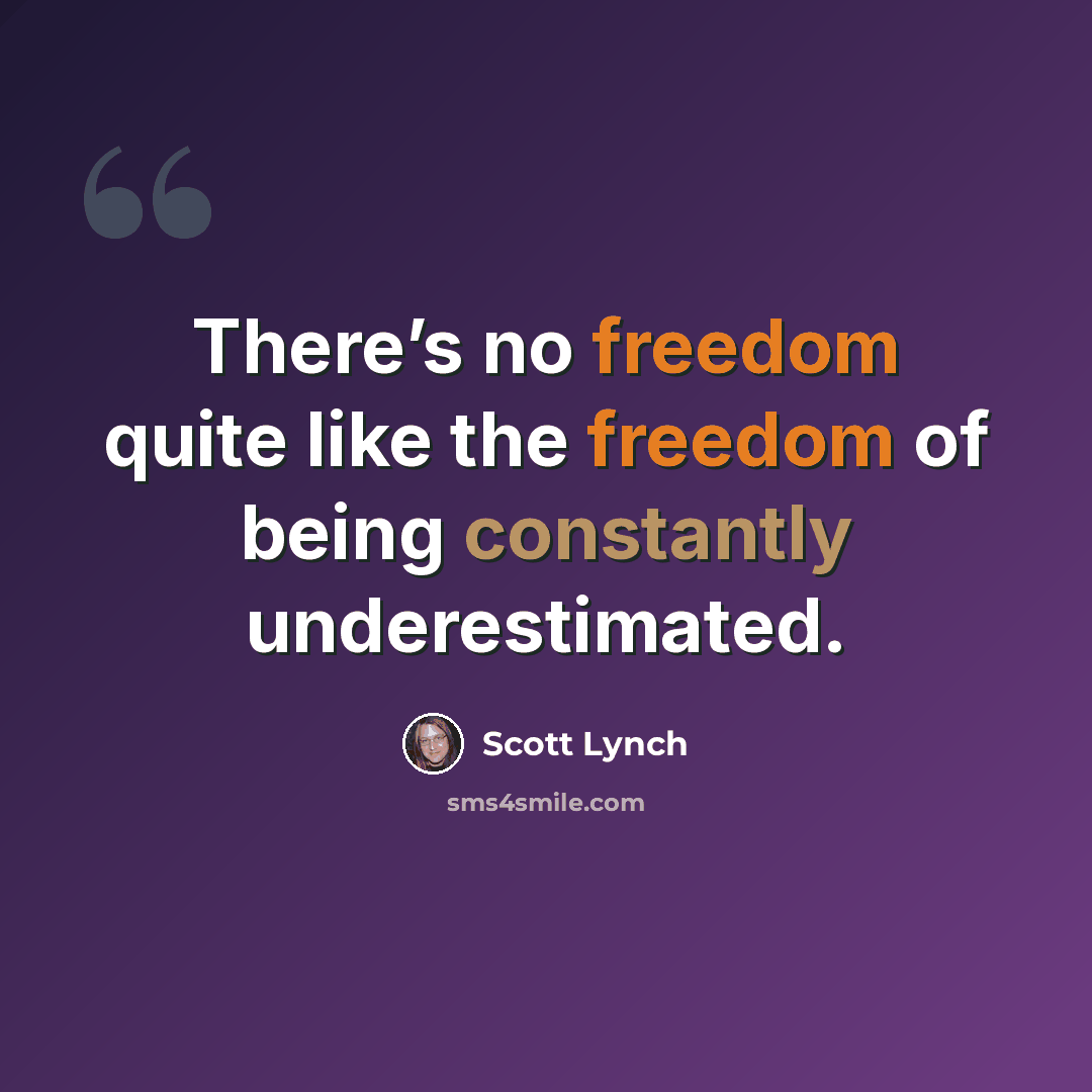 “There’s no freedom quite like the freedom of being constantly underestimated.” quote by Scott Lynch