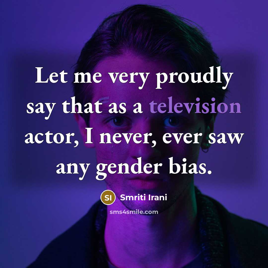 “Let me very proudly say that as a television actor, I never, ever saw any gender bias.” quote by Smriti Irani