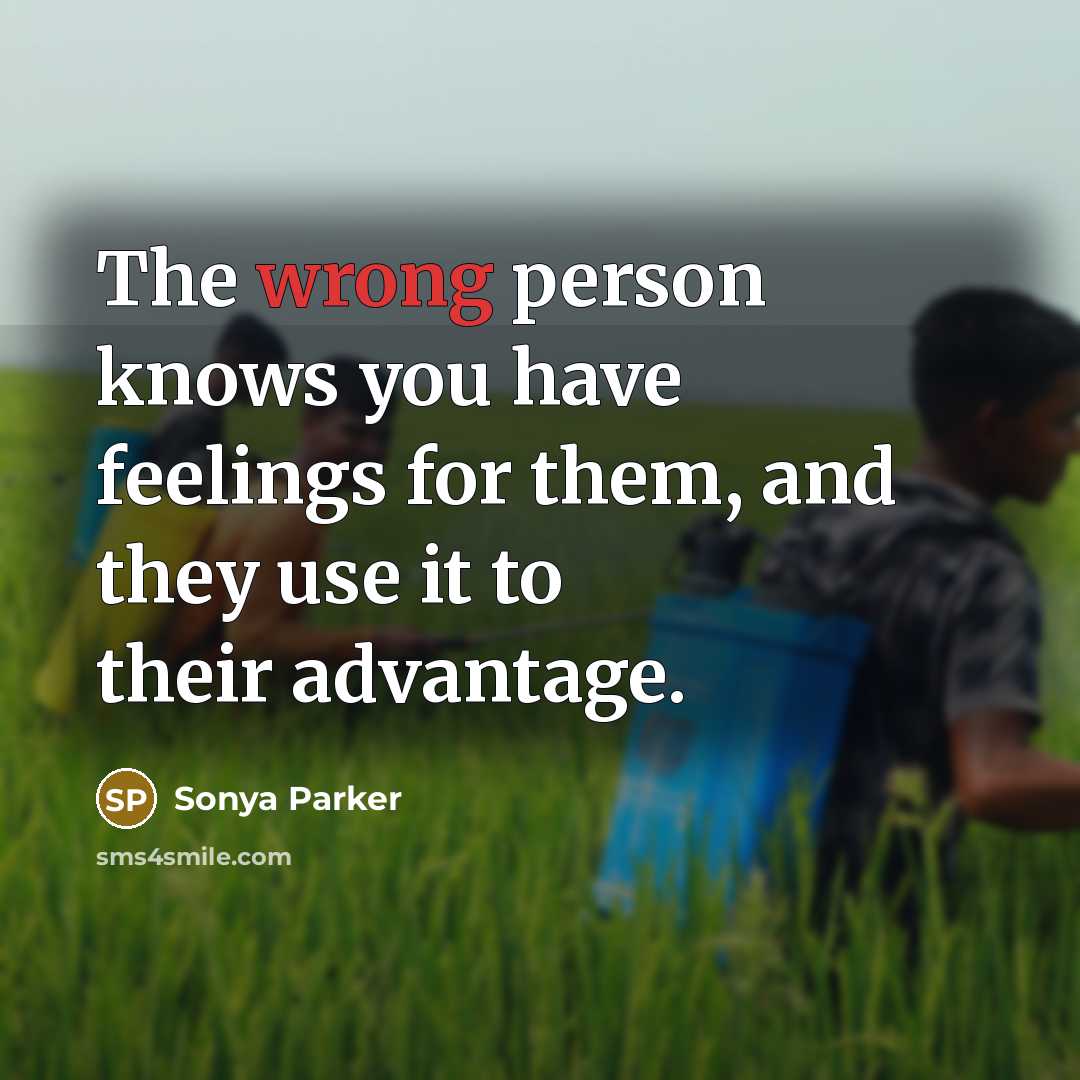 “The wrong person knows you have feelings for them, and they use it to their advantage.” quote by Sonya Parker