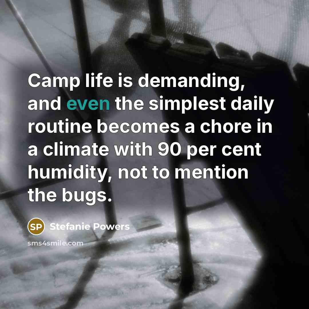“Camp life is demanding, and even the simplest daily routine becomes a chore in a climate with 90 per cent humidity, not to mention the bugs.” quote by Stefanie Powers