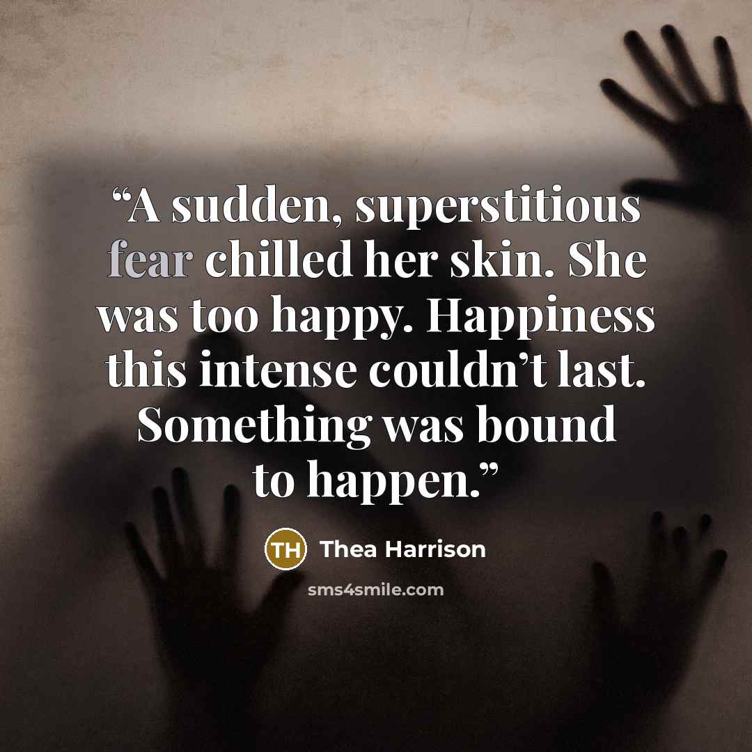 “A sudden, superstitious fear chilled her skin. She was too happy. Happiness this intense couldn’t last. Something was bound to happen.” quote by Thea Harrison