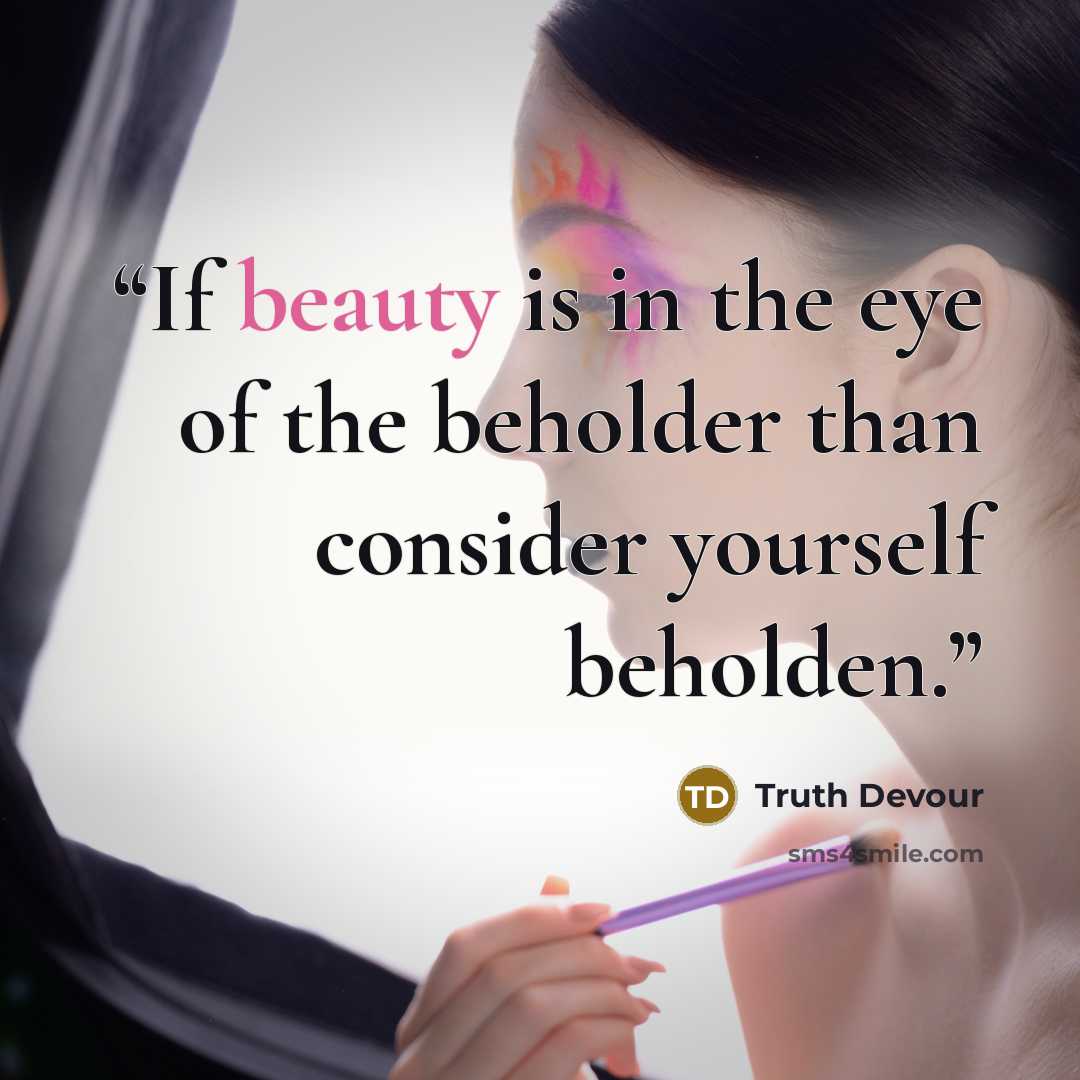 “If beauty is in the eye of the beholder than consider yourself beholden.” quote by Truth Devour