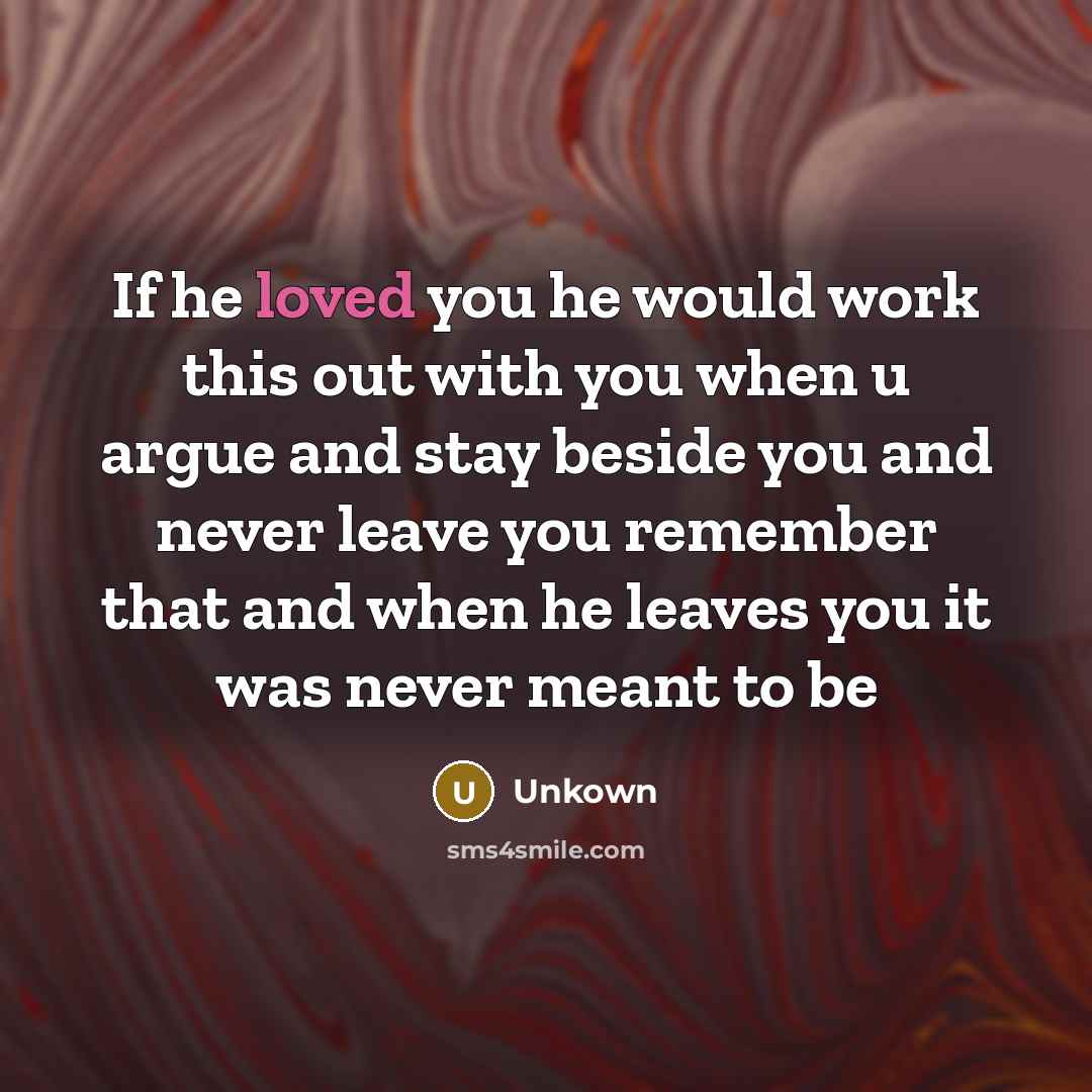 “If he loved you he would work this out with you when u argue and stay beside you and never leave you remember that and when he leaves you it was never meant to be” quote by Unkown
