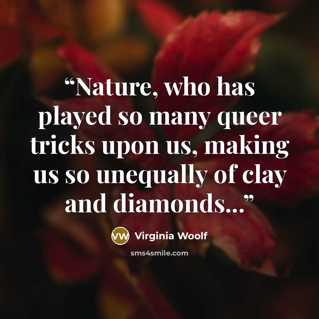 “Nature, who has played so many queer tricks upon us, making us so unequally of clay and diamonds...” quote by Virginia Woolf