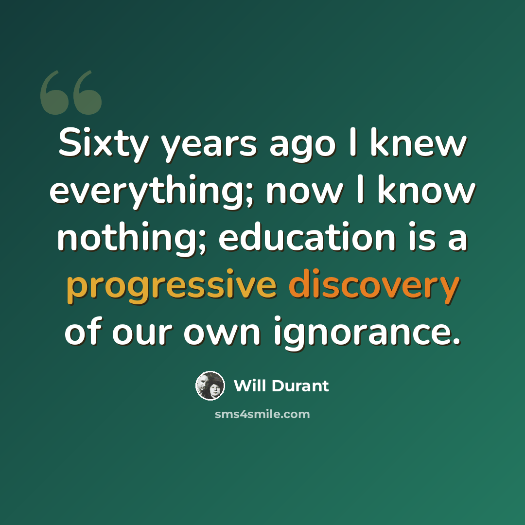 “Sixty years ago I knew everything; now I know nothing; education is a progressive discovery of our own ignorance.” quote by Will Durant