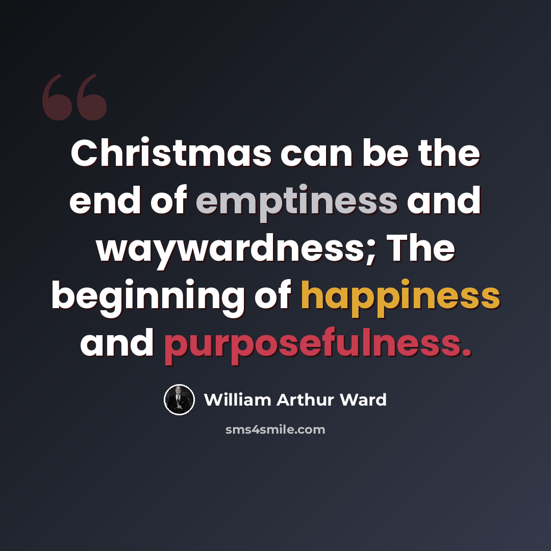 “Christmas can be the end of emptiness and waywardness; The beginning of happiness and purposefulness.” quote by William Arthur Ward
