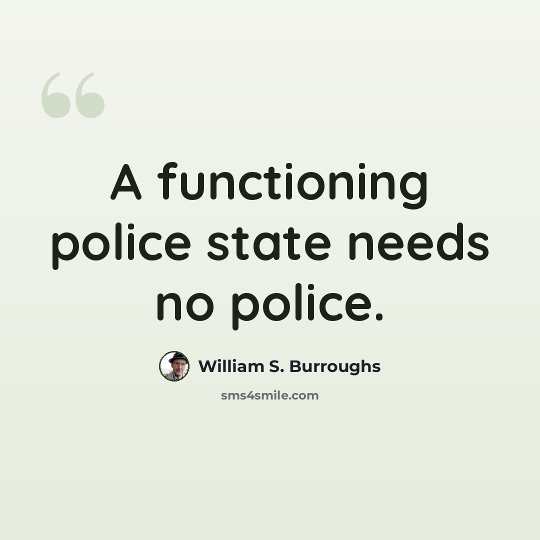 “A functioning police state needs no police.” quote by William S. Burroughs