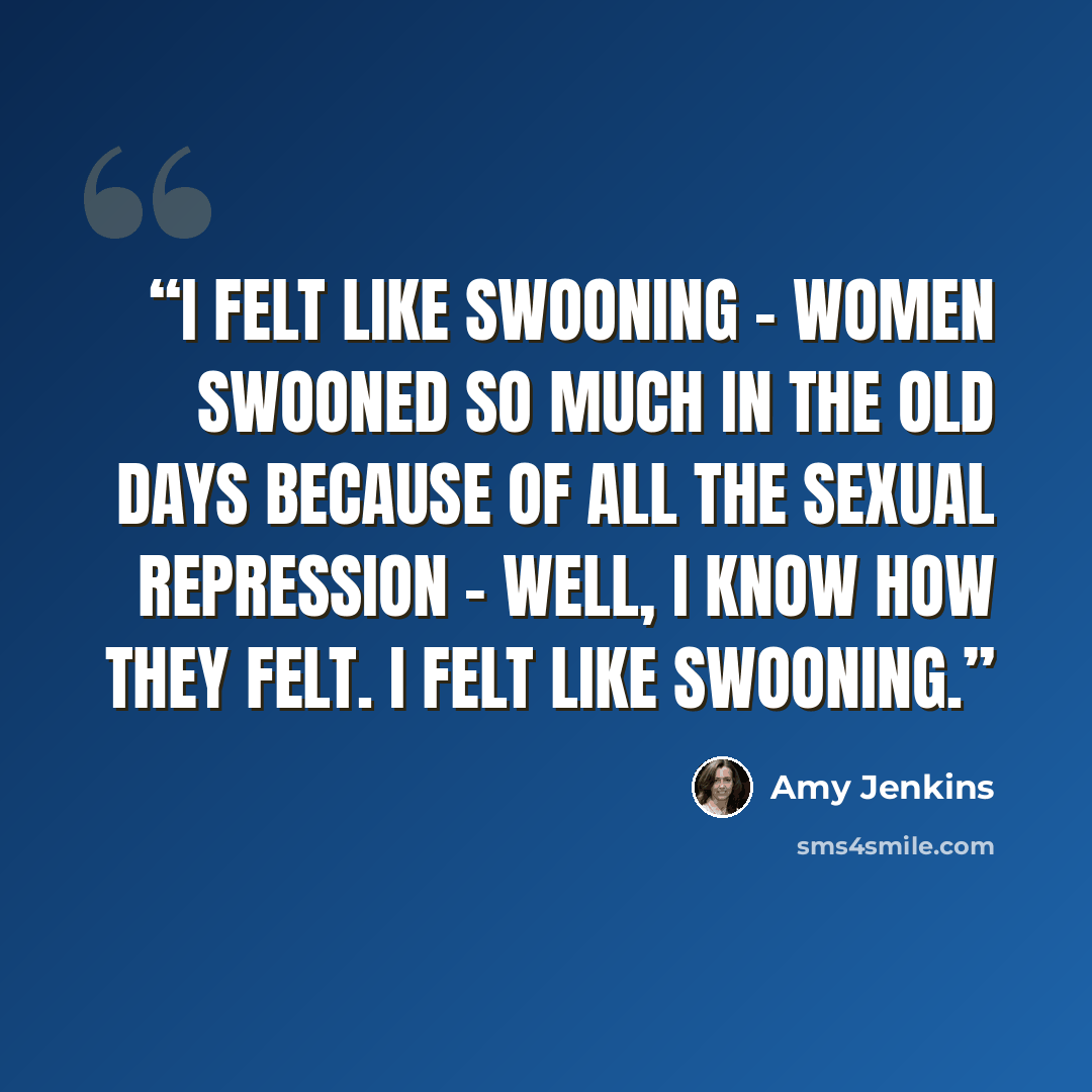 “I felt like swooning - women swooned so much in the old days because of all the sexual repression - well, I know how they felt. I felt like swooning.” quote by Amy Jenkins