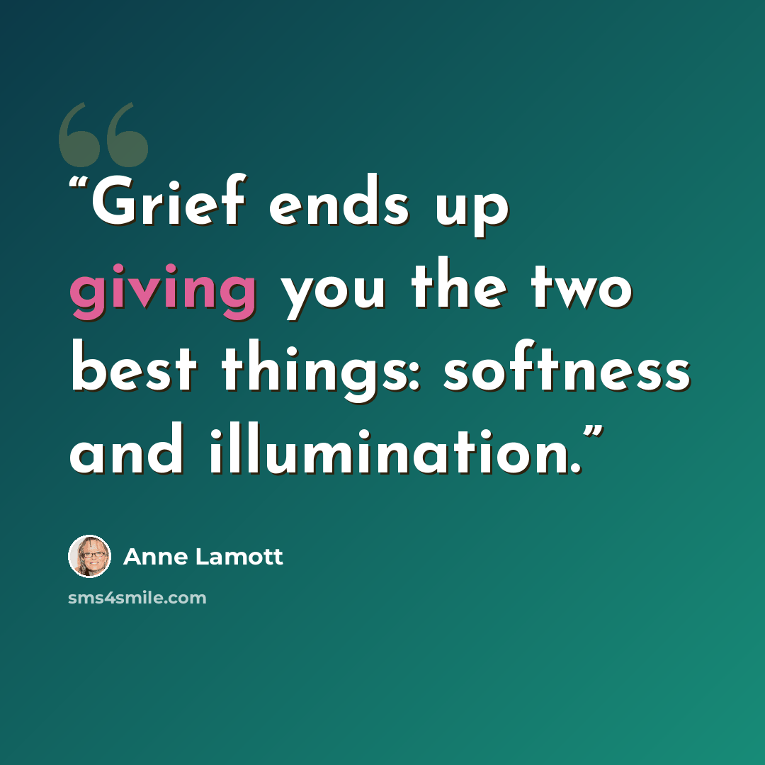“Grief ends up giving you the two best things: softness and illumination.” quote by Anne Lamott