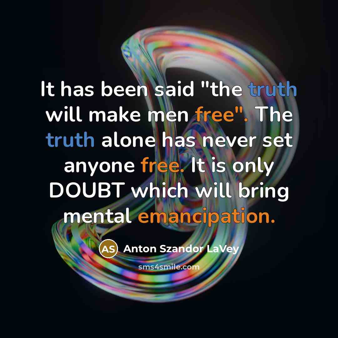 “It has been said "the truth will make men free". The truth alone has never set anyone free. It is only DOUBT which will bring mental emancipation.” quote by Anton Szandor LaVey